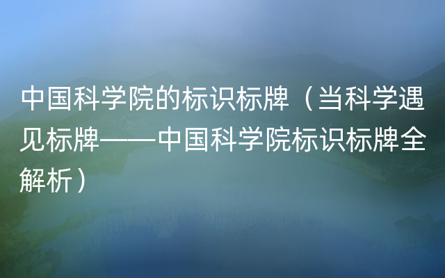 中国科学院的标识标牌（当科学遇见标牌——中国科学院标识标牌全解析）