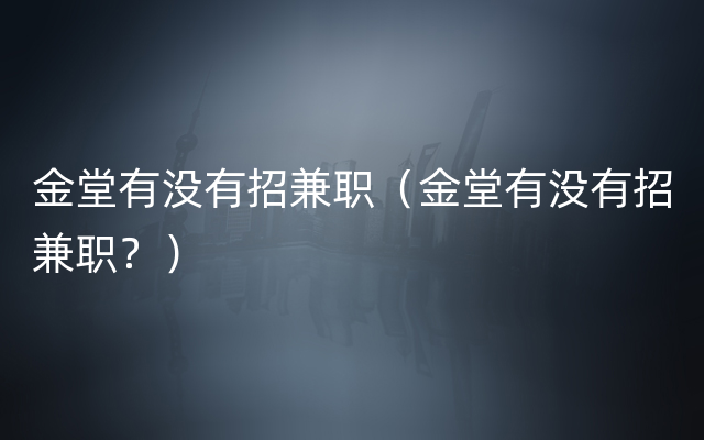 金堂有没有招兼职（金堂有没有招兼职？）