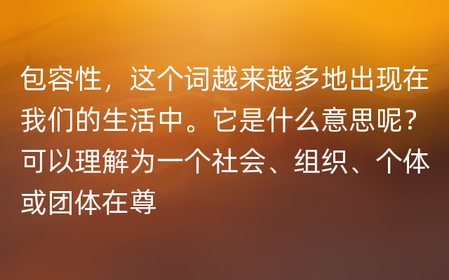 包容性，这个词越来越多地出现在我们的生活中。它是什么意思呢？可以理解为一个社会、