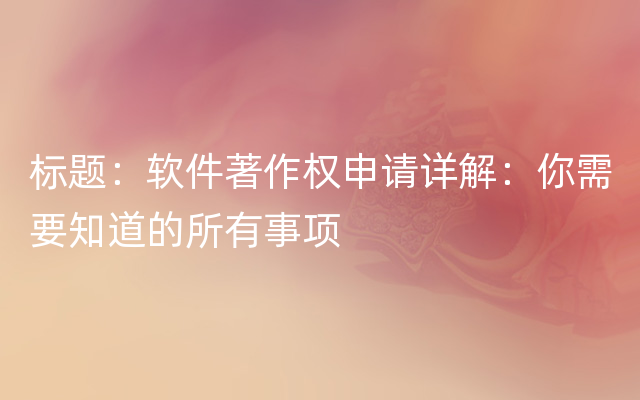 标题：软件著作权申请详解：你需要知道的所有事项