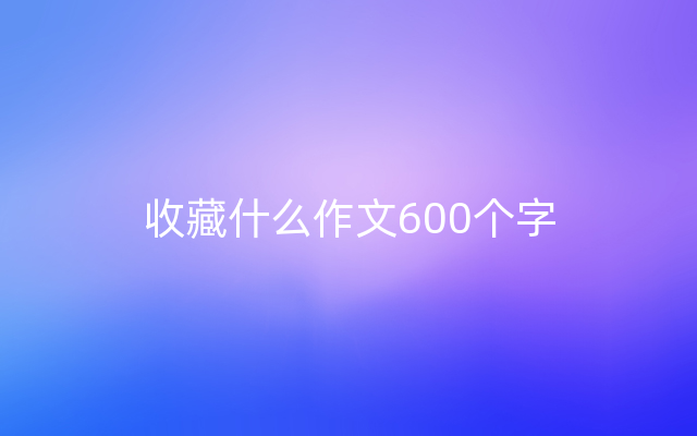 收藏什么作文600个字