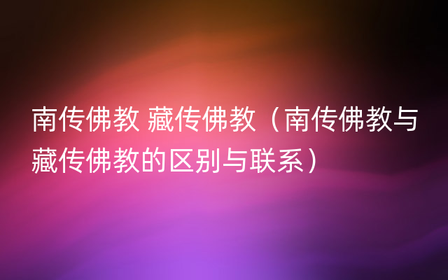 南传佛教 藏传佛教（南传佛教与藏传佛教的区别与联系）