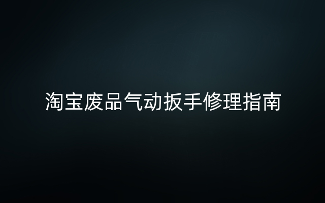 淘宝废品气动扳手修理指南