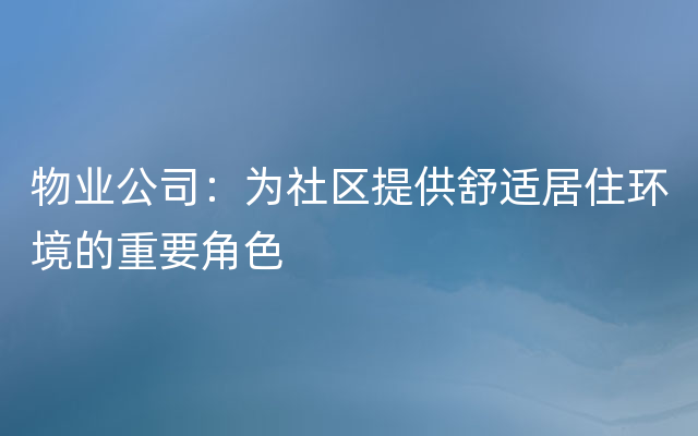 物业公司：为社区提供舒适居住环境的重要角色