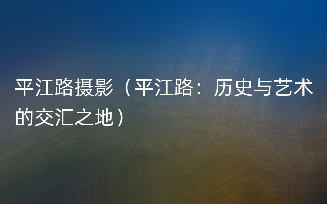 平江路摄影（平江路：历史与艺术的交汇之地）