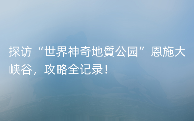 探访“世界神奇地質公园”恩施大峡谷，攻略全记录！