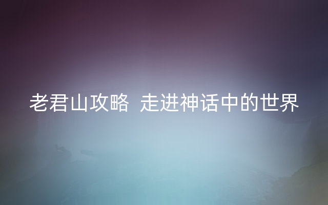 老君山攻略  走进神话中的世界