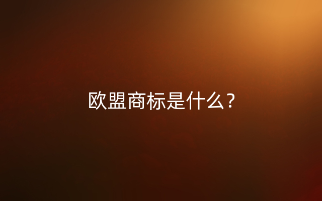 欧盟商标是什么？