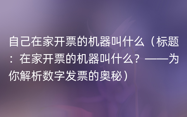 自己在家开票的机器叫什么（标题：在家开票的机器叫什么？——为你解析数字发票的奥秘