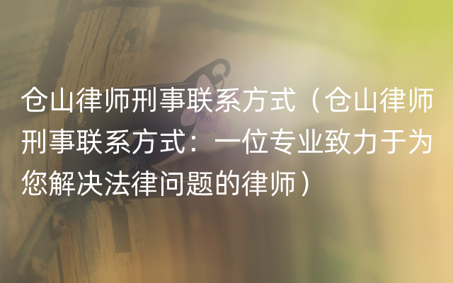 仓山律师刑事联系方式（仓山律师刑事联系方式：一位专业致力于为您解决法律问题的律师