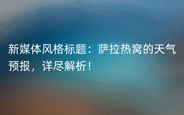 新媒体风格标题：萨拉热窝的天气预报，详尽解析！