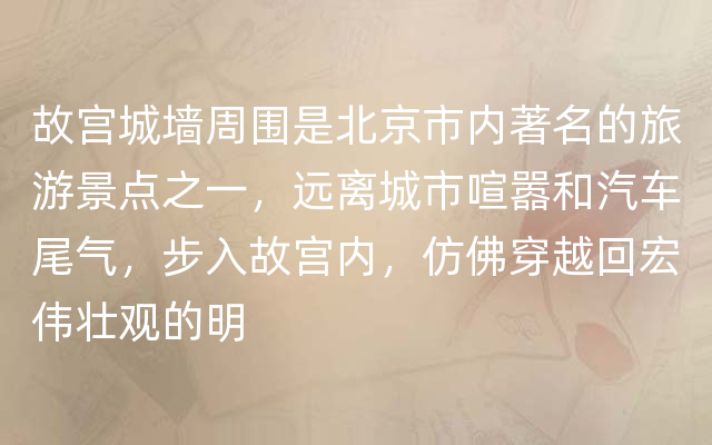 故宫城墙周围是北京市内著名的旅游景点之一，远离城市喧嚣和汽车尾气，步入故宫内，仿