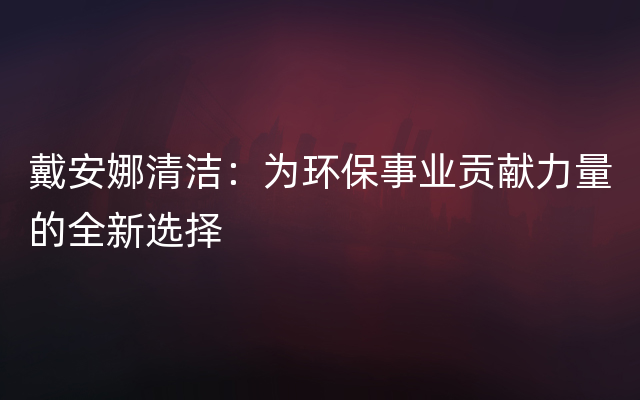 戴安娜清洁：为环保事业贡献力量的全新选择