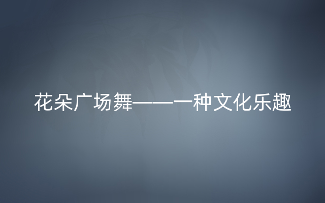 花朵广场舞——一种文化乐趣