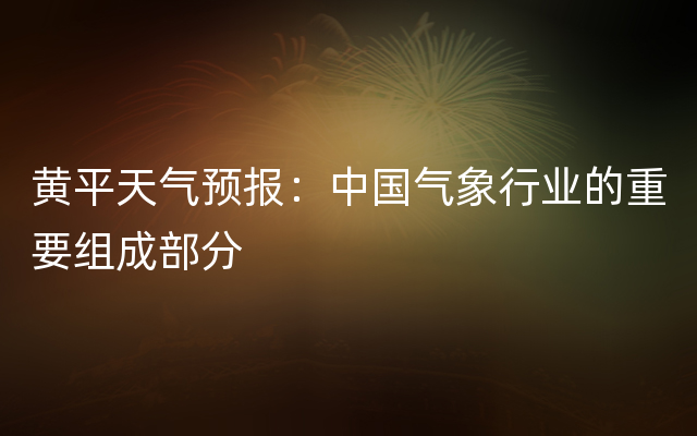 黄平天气预报：中国气象行业的重要组成部分