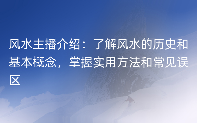 风水主播介绍：了解风水的历史和基本概念，掌握实用方法和常见误区