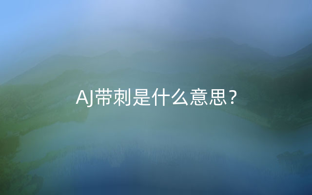 AJ带刺是什么意思？