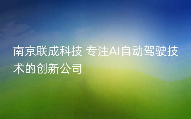 南京联成科技 专注AI自动驾驶技术的创新公司