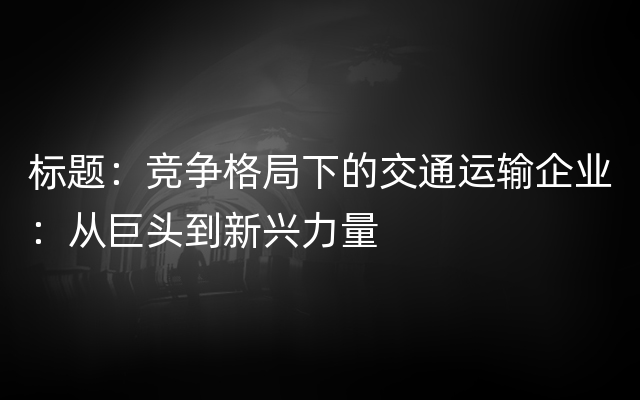 标题：竞争格局下的交通运输企业：从巨头到新兴力量