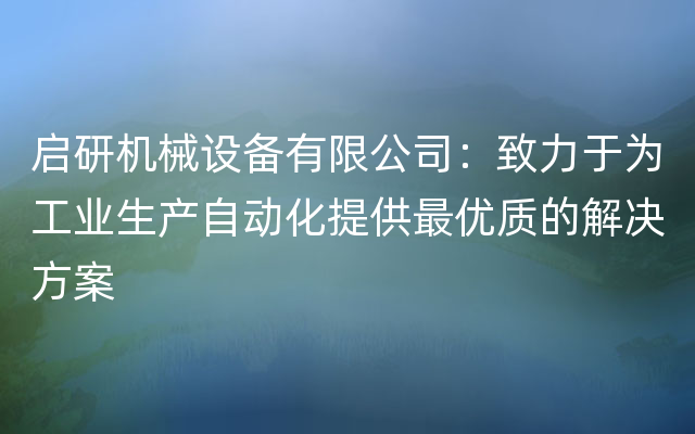 启研机械设备有限公司：致力于为工业生产自动化提