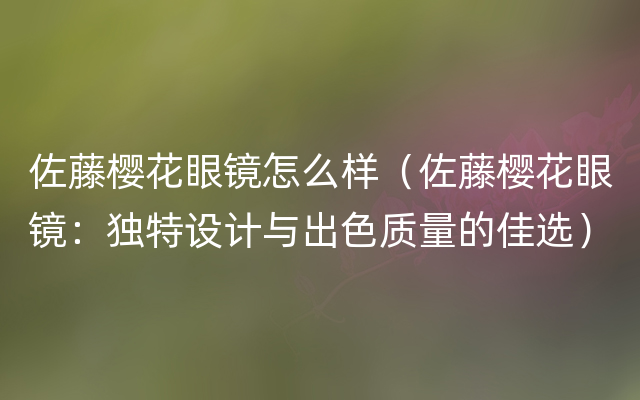 佐藤樱花眼镜怎么样（佐藤樱花眼镜：独特设计与出色质量的佳选）