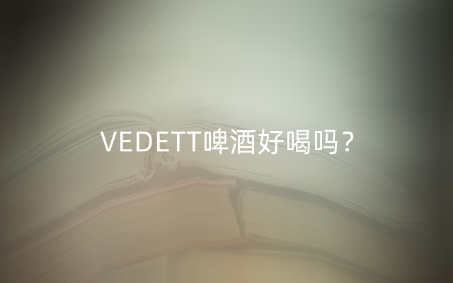 VEDETT啤酒好喝吗？