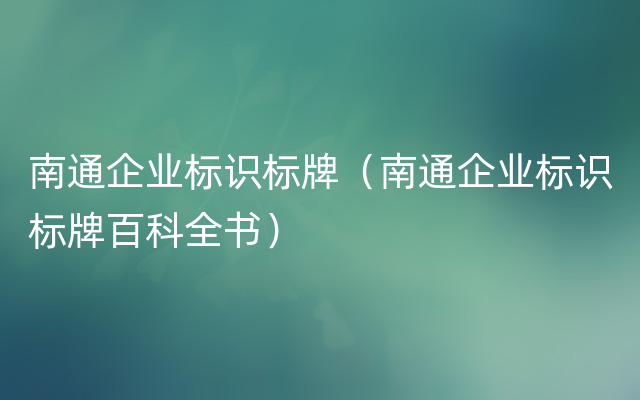 南通企业标识标牌（南通企业标识标牌百科全书）