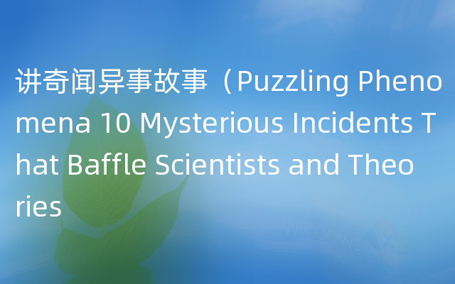 讲奇闻异事故事（Puzzling Phenomena 10 Mysterious Incidents That Baffle Scientist