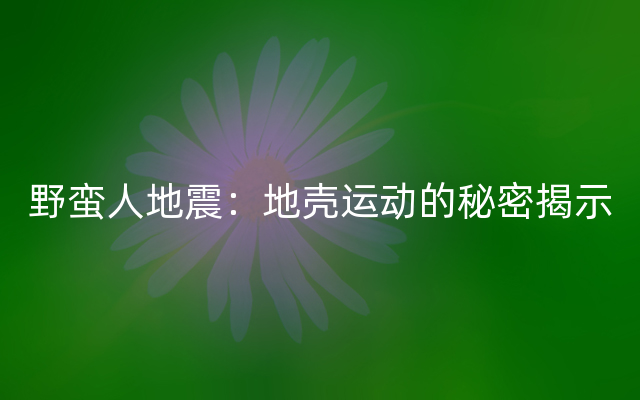 野蛮人地震：地壳运动的秘密揭示