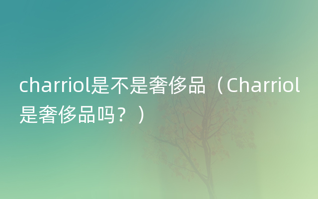 charriol是不是奢侈品（Charriol是奢侈品吗？）