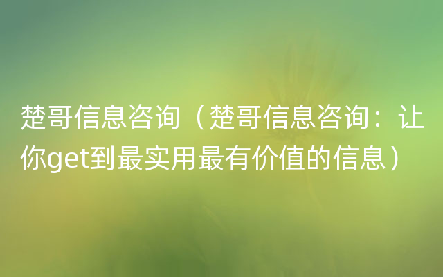 楚哥信息咨询（楚哥信息咨询：让你get到最实用最有价值的信息）