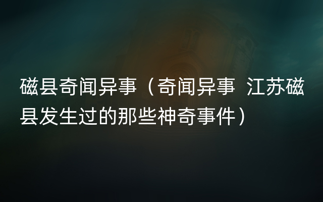 磁县奇闻异事（奇闻异事  江苏磁县发生过的那些神奇事件）