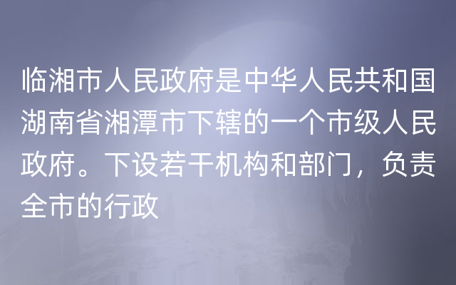 临湘市人民政府是中华人民共和国湖南省湘潭市下辖的一个市级人民政府。下设若干机构和