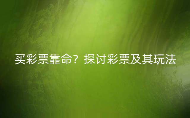 买彩票靠命？探讨彩票及其玩法