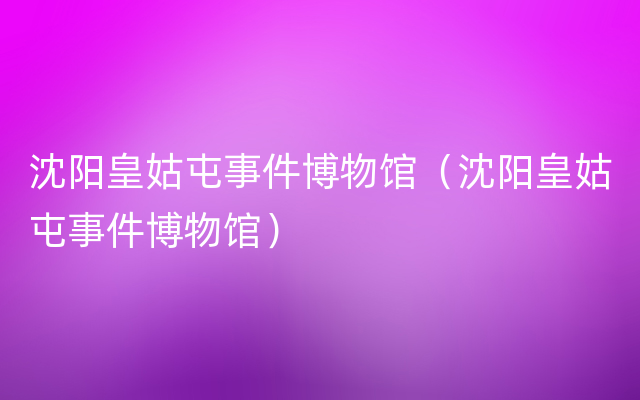 沈阳皇姑屯事件博物馆（沈阳皇姑屯事件博物馆）