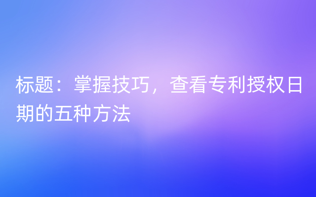 标题：掌握技巧，查看专利授权日期的五种方法