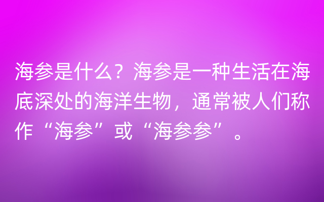 海参是什么？海参是一种生活在海底深处的海洋生物，通常被人们称作“海参”或“海参参