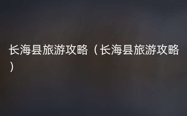 长海县旅游攻略（长海县旅游攻略）