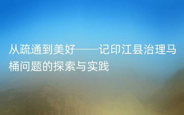 从疏通到美好──记印江县治理马桶问题的探索与实践