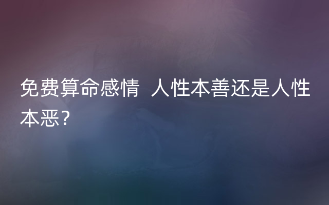 免费算命感情  人性本善还是人性本恶？