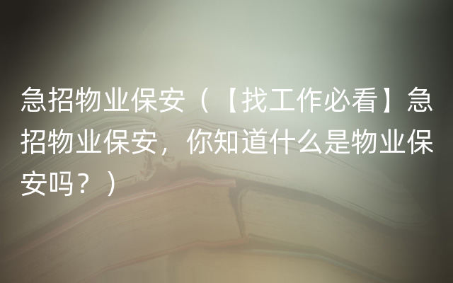 急招物业保安（【找工作必看】急招物业保安，你知道什么是物业保安吗？）