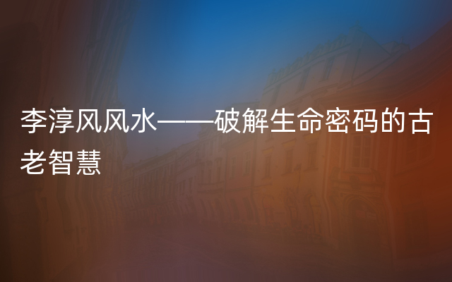 李淳风风水——破解生命密码的古老智慧