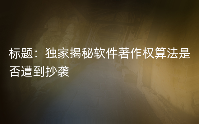 标题：独家揭秘软件著作权算法是否遭到抄袭