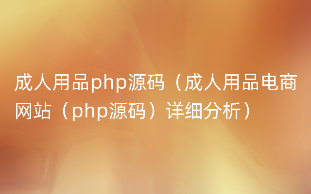 成人用品php源码（成人用品电商网站（php源码）详细分析）