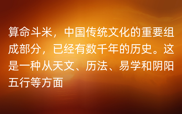 算命斗米，中国传统文化的重要组成部分，已经有数千年的历史。这是一种从天文、历法、