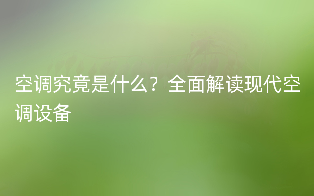 空调究竟是什么？全面解读现代空调设备