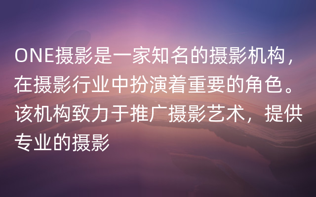 ONE摄影是一家知名的摄影机构，在摄影行业中扮演着重要的角色。该机构致力于推广摄影