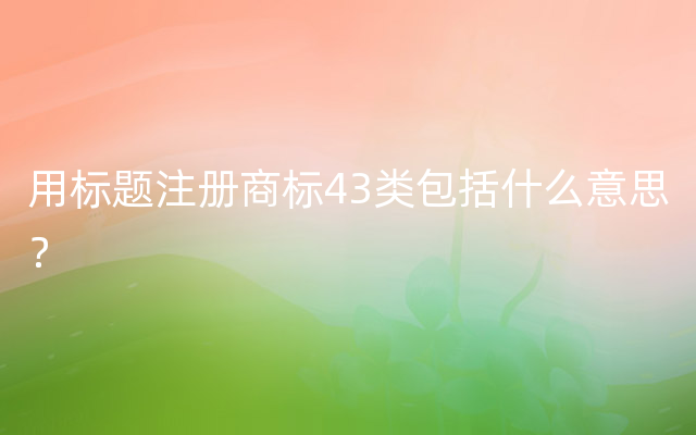 用标题注册商标43类包括什么意思？