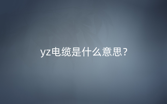 yz电缆是什么意思？