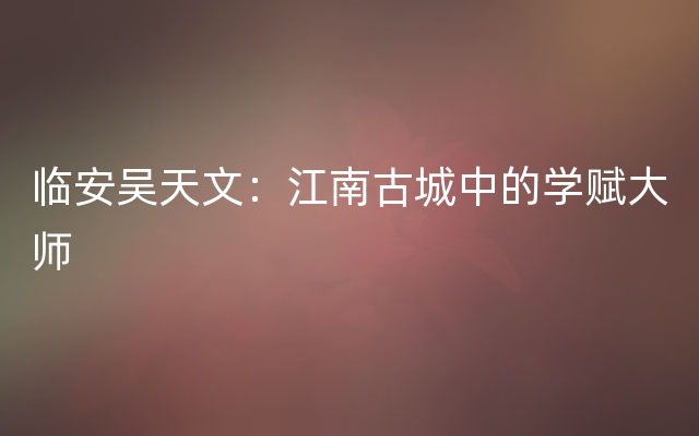 临安吴天文：江南古城中的学赋大师